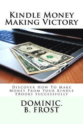 bokomslag Kindle Money Making Victory: Discover How To Make Money From Your Kindle EBooks Successfully