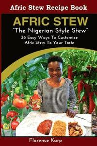 bokomslag Afric Stew The Nigerian Style Stew: 36 Easy Ways To Customize Afric Stew To Your Taste