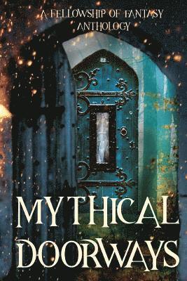 Mythical Doorways: A Fellowship of Fantasy Anthology 1