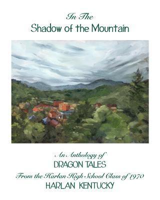 In the Shadow of the Mountain: An Anthology of Dragon Tales from the Harlan High School Class of 1970, Harlan, Kentucky 1