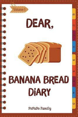 Dear, Banana Bread Diary: Make An Awesome Month With 31 Best Banana Bread Recipes! (Banana Bread Cookbook, Banana Bread Book, Banana Quick Bread 1