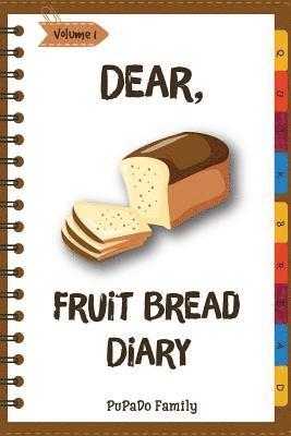 Dear, Fruit Bread Diary: Make An Awesome Month With 31 Best Fruit Bread Recipes! (Cranberry Bread Book, Cranberry Bread Recipe, Pumpkin Bread C 1