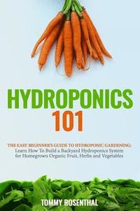 bokomslag Hydroponics 101: The Easy Beginner's Guide to Hydroponic Gardening. Learn How To Build a Backyard Hydroponics System for Homegrown Orga