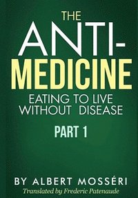 bokomslag The Anti-Medicine - Eating to Live Without Disease: Part 1