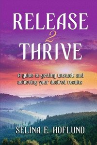 bokomslag Release 2 Thrive: A Guide to Getting Unstuck & Achieving Your Desired Results