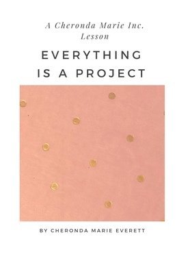 A Cheronda Marie Inc. Lesson: Everything is a Project 1