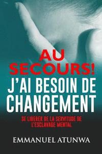 bokomslag Au Secour J?ai Besion De Changement: Se Liberer De La Servitude De L'esclavage Mental
