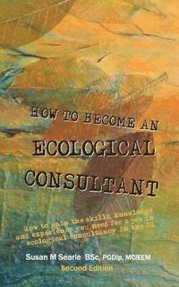 bokomslag How to Become and Ecological Consultant Second Edition: How to gain the skills, knowledge and experience you need for a job in ecological consultancy