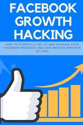 bokomslag Facebook Growth Hacking: How to Correctly Set Up and Maintain Your Facebook Presence and Gain Massive Amounts of Fans