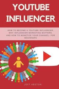 bokomslag Youtube Influencer: How to Become a Youtube Influencer, Why Influencer Marketing Matters, and How to Monetize Your Channel - For Beginners