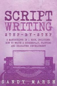 bokomslag Script Writing: Step-by-Step - 3 Manuscripts in 1 Book - Essential Movie Script Writing, TV Script Writing and Screenwriting Tricks An