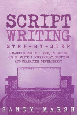 bokomslag Script Writing: Step-by-Step - 3 Manuscripts in 1 Book - Essential Movie Script Writing, TV Script Writing and Screenwriting Tricks Any Writer Can Lea