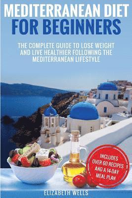 Elizabeth Wells - Mediterranean Diet For Beginners: The Complete Guide To Lose Weight And Live Healthier Following The Mediterranean Lifestyle, Häftad