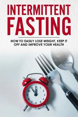 Sandra White - Intermittent Fasting: How To Easily Lose Weight, Keep It Off And Improve Your Health, Häftad