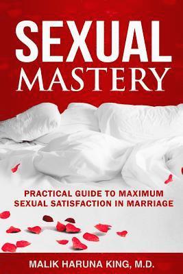 Malik Haruna King M. D. - Sexual Mastery: Practical Guide to Maximum Sexual Satisfaction in Marriage, Häftad