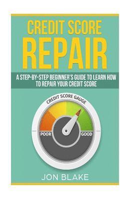 Credit Score Repair: A Step-by-step Beginner's guide to learn how to repair your credit score 1