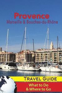 bokomslag Provence Travel Guide: Marseille & Bouches-du-Rhone: What to Do & Where to Go
