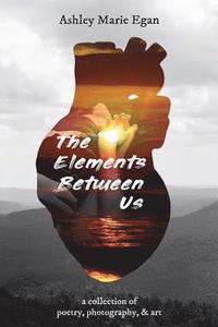 bokomslag The Elements Between Us: A Collection of Poetry, Photography, & Art