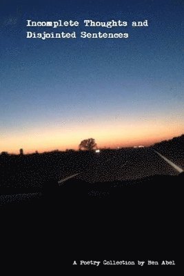 Ben Abel - Incomplete Thoughts and Disjointed Sentences: A Poetry Collection, Häftad