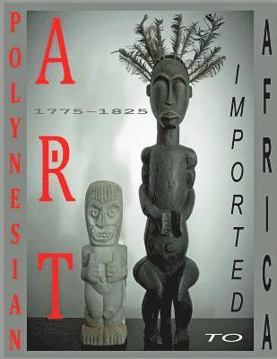 Polynesian Art: Imported to Africa 1775-1825 1