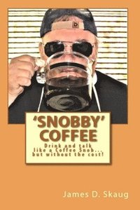 bokomslag 'Snobby' Coffee: Drink and Talk like a 'Coffee Snob...' But Without the Cost! Answers to some of the most frequent questions about Coffee!