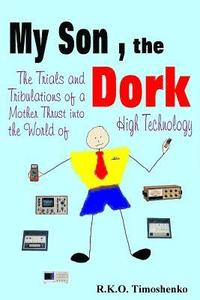 bokomslag My Son, the Dork: The Trials and Tribulations of a Mother Thrust into the World of High Technology