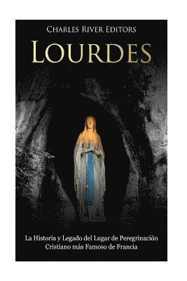 bokomslag Lourdes: La Historia y Legado del Lugar de Peregrinación Cristiano más Famoso de Francia