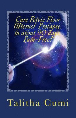 Talitha Cumi - Curing Pelvic Floor / Uterus Prolapse in about 90 days -Pain Free.: A journey of personal awareness and self-cure., Häftad