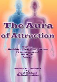 bokomslag The Aura of Attraction (In Color Version): Become Healthy, Wealthy, & Wiser by being aware of what you Attract