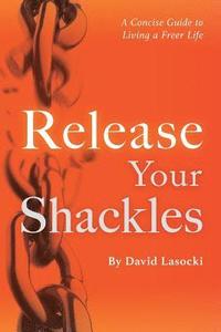 bokomslag Release Your Shackles: A Concise Guide to Living a Freer Life