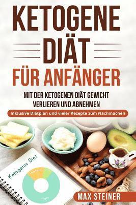 Ketogene Diät für Anfänger: Mit der ketogenen Diät Gewicht verlieren und Abnehmen. Inklusive Diätplan und vieler Rezepte zum Nachmachen.