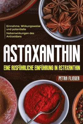 bokomslag Astaxanthin: Eine ausführliche Einführung in Astaxanthin. Einnahme, Wirkungsweise und potentielle Nebenwirkungen des Antioxidans.
