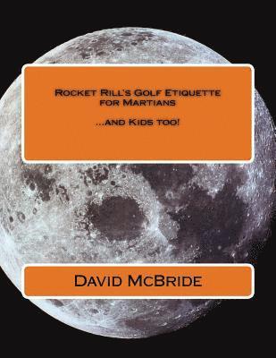 Rocket Rill's Golf Etiquette for Martians: ...and Kids too! 1