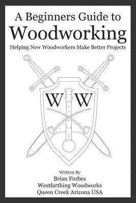 bokomslag A Beginners Guide to Woodworking: Helping New Woodworkers Make Better Projects