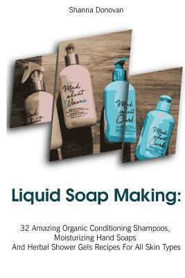 Liquid Soap Making: 32 Amazing Organic Conditioning Shampoos, Moisturizing Hand Soaps And Herbal Shower Gels Recipes For All Skin Types: ( 1