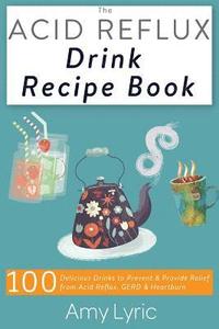 bokomslag The Acid Reflux Drink Recipe Book: 100 Delicious Drinks to Prevent and Provide Relief from Acid Reflux, Gerd and Heartburn