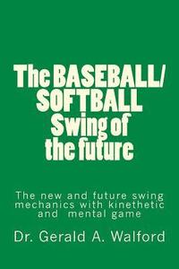 bokomslag The BASEBALL/SOFTBALL Swing of the future: The New and Future Swing Mechanics with learning the Kinesthetic and Mental Game
