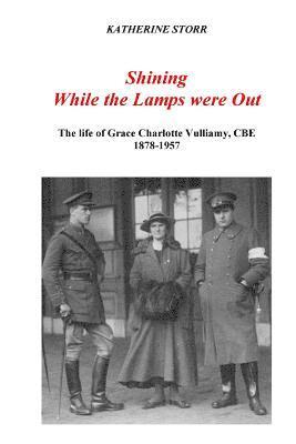 Shining While the Lamps were Out: The life of Grace Charlotte Vulliamy, CBE 1