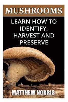Mushrooms: Learn How to Identify, Harvest And Preserve Medicinal Mushrooms 1