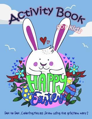 Happy Easter Activity Book for Kids: Dot to Dot, Coloring, Mazes, Draw using the Grid, How many? 1