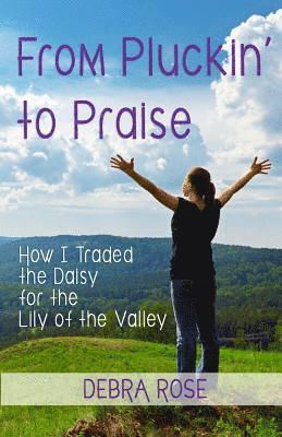 bokomslag From Pluckin' to Praise: How I Traded the Daisy for the Lily of the Valley
