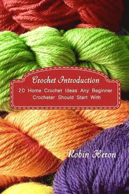 Crochet Introduction: 20 Home Crochet Ideas Any Beginner Crocheter Should Start With: (Crochet Stitches, Crochet Patterns, Crochet Accessori 1