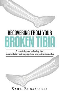 bokomslag Recovering from your broken tibia: A practical guide to healing from intramedullary nail surgery, from one patient to another