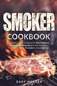 bokomslag Smoker Cookbook: Complete Smoker Cookbook for Real Barbecue, The Art of Smoking Meat for Real Pitmasters, The Ultimate How-To Guide for Smoking Meat