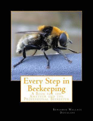 Every Step in Beekeeping: A Book for the Amateur and the Professional Beekeeper 1