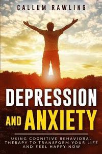 bokomslag Depression and Anxiety: Using Cognitive Behavioral Therapy To Transform Your Life And Feel Happy Now