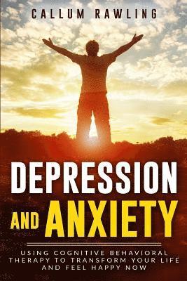 bokomslag Depression and Anxiety: Using Cognitive Behavioral Therapy To Transform Your Life And Feel Happy Now