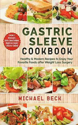 Gastric Sleeve Cookbook: Healthy & Modern Recipes to Enjoy Your Favorite Foods after Weight Loss Surgery (Contains 3 Manuscripts: Gastric Sleev