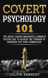 bokomslag Covert Psychology 101: The great Leader Machiavelli Mindset Tactics Use To Access The Terrain Of Business For Pure Domination