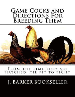 J. Barker Bookseller - Game Cocks and Directions For Breeding Them: From the time they are hatched, til fit to fight, Häftad